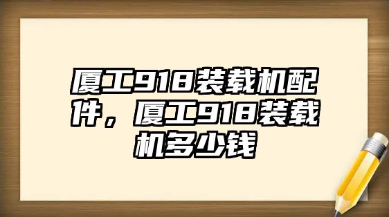 廈工918裝載機配件，廈工918裝載機多少錢