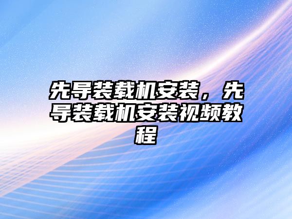 先導裝載機安裝，先導裝載機安裝視頻教程