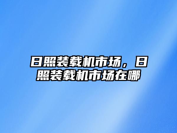 日照裝載機市場，日照裝載機市場在哪