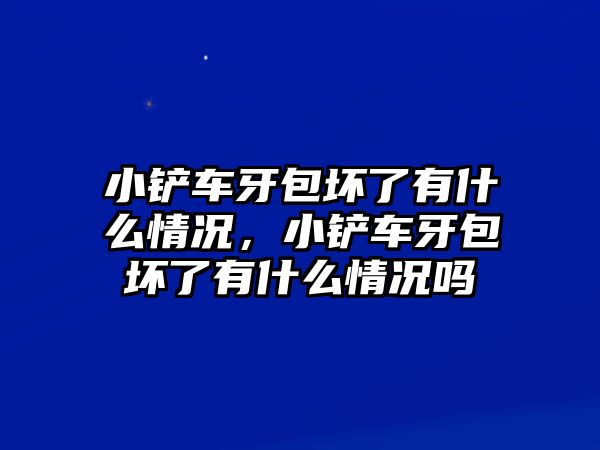 小鏟車牙包壞了有什么情況，小鏟車牙包壞了有什么情況嗎