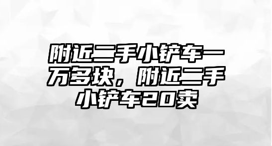 附近二手小鏟車一萬多塊，附近二手小鏟車20賣