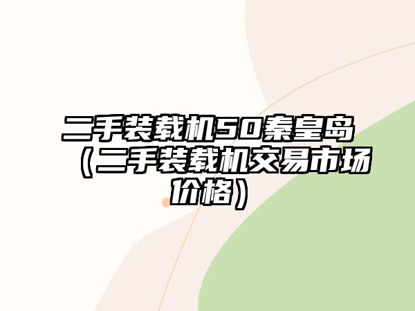 二手裝載機50秦皇島（二手裝載機交易市場價格）