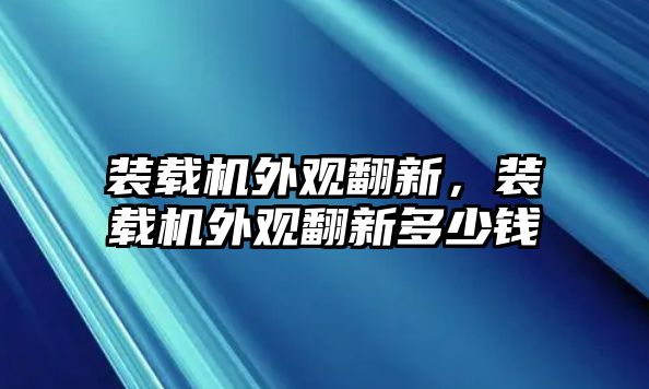 裝載機外觀翻新，裝載機外觀翻新多少錢