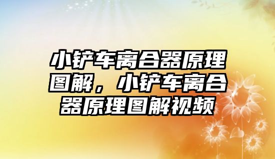 小鏟車離合器原理圖解，小鏟車離合器原理圖解視頻