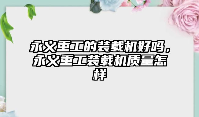 永義重工的裝載機好嗎，永義重工裝載機質量怎樣