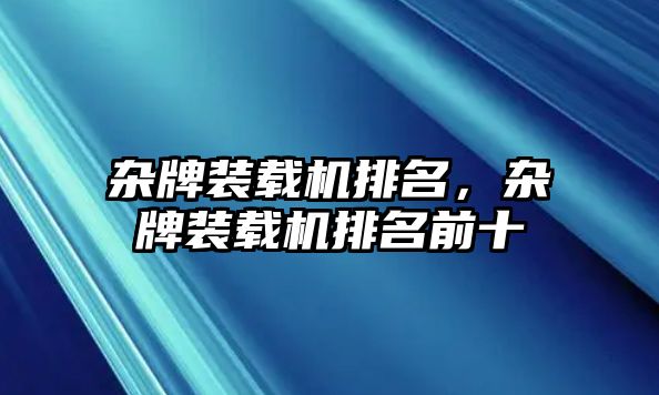 雜牌裝載機排名，雜牌裝載機排名前十