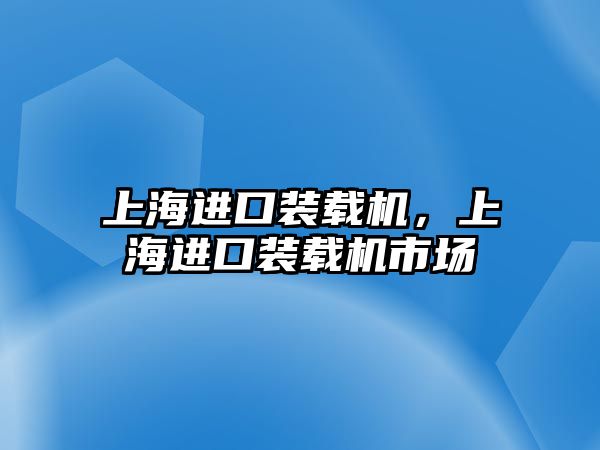 上海進口裝載機，上海進口裝載機市場