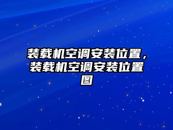 裝載機空調安裝位置，裝載機空調安裝位置圖