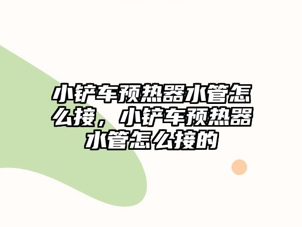 小鏟車預熱器水管怎么接，小鏟車預熱器水管怎么接的