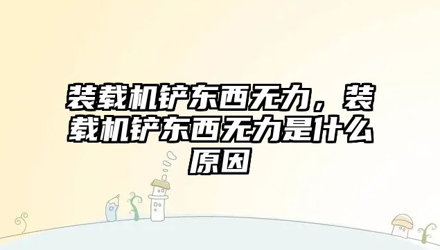 裝載機鏟東西無力，裝載機鏟東西無力是什么原因