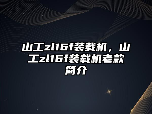 山工zl16f裝載機，山工zl16f裝載機老款簡介