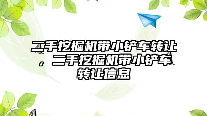 二手挖掘機帶小鏟車轉讓，二手挖掘機帶小鏟車轉讓信息