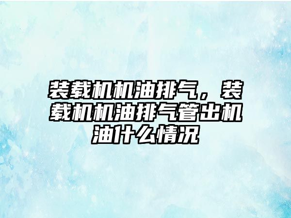 裝載機機油排氣，裝載機機油排氣管出機油什么情況