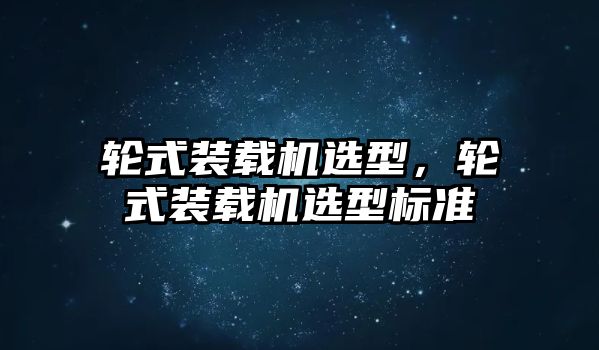 輪式裝載機選型，輪式裝載機選型標準