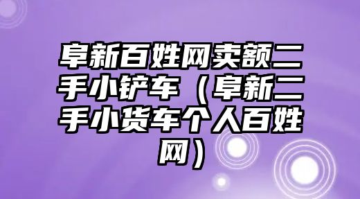 阜新百姓網賣額二手小鏟車（阜新二手小貨車個人百姓網）