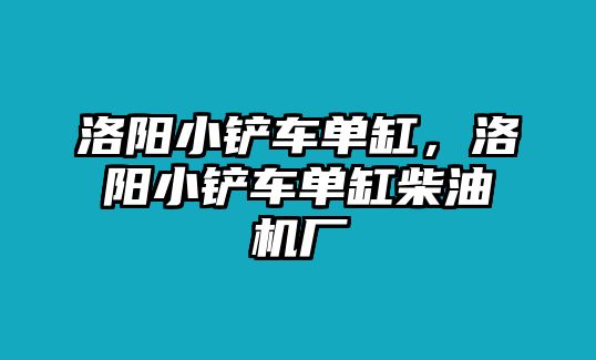 洛陽小鏟車單缸，洛陽小鏟車單缸柴油機(jī)廠