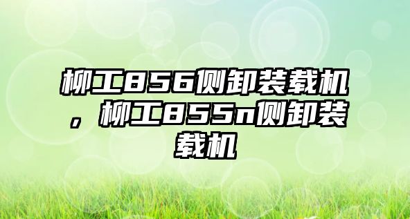 柳工856側(cè)卸裝載機(jī)，柳工855n側(cè)卸裝載機(jī)