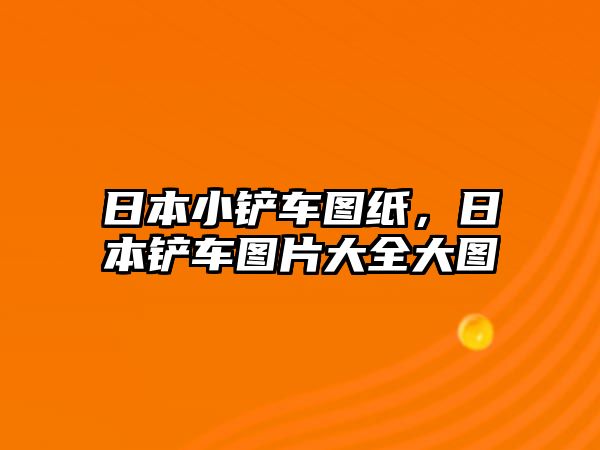 日本小鏟車圖紙，日本鏟車圖片大全大圖