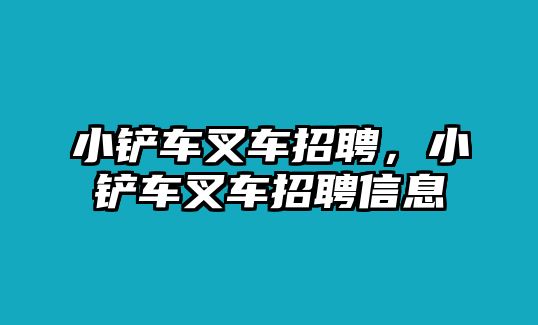 小鏟車(chē)叉車(chē)招聘，小鏟車(chē)叉車(chē)招聘信息