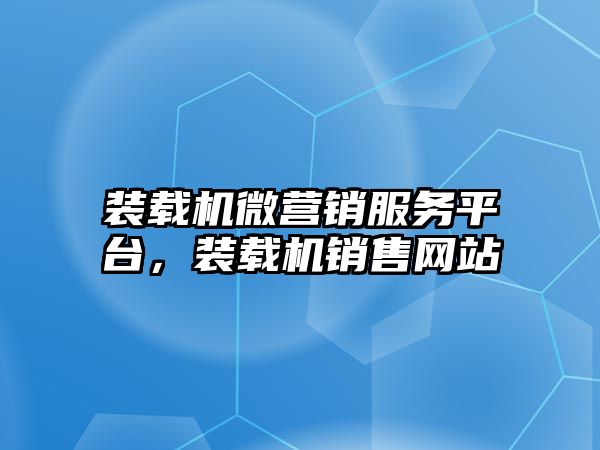 裝載機微營銷服務平臺，裝載機銷售網站