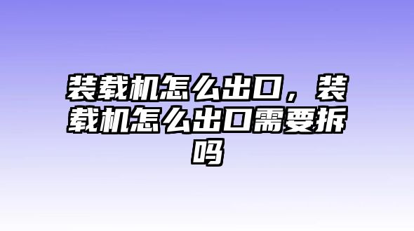 裝載機怎么出口，裝載機怎么出口需要拆嗎