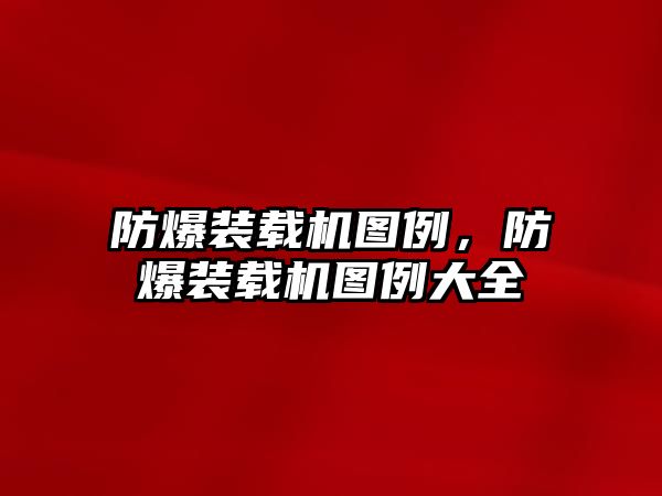 防爆裝載機圖例，防爆裝載機圖例大全