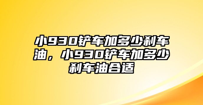 小930鏟車加多少剎車油，小930鏟車加多少剎車油合適