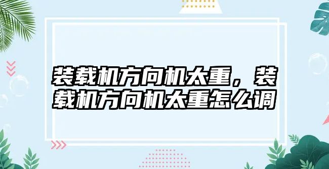 裝載機方向機太重，裝載機方向機太重怎么調(diào)