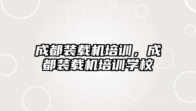 成都裝載機培訓，成都裝載機培訓學校