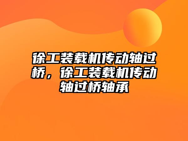 徐工裝載機傳動軸過橋，徐工裝載機傳動軸過橋軸承