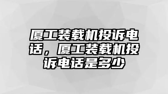 廈工裝載機投訴電話，廈工裝載機投訴電話是多少