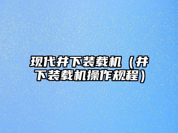 現代井下裝載機（井下裝載機操作規程）