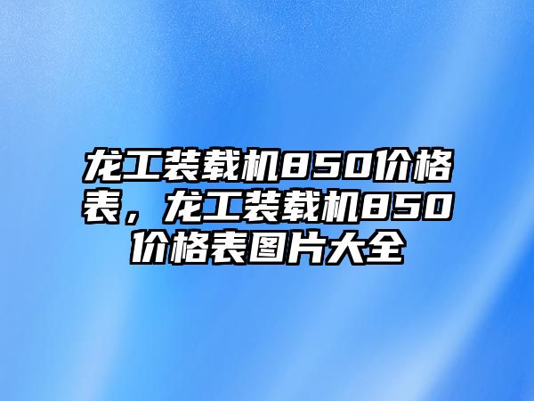 龍工裝載機850價格表，龍工裝載機850價格表圖片大全