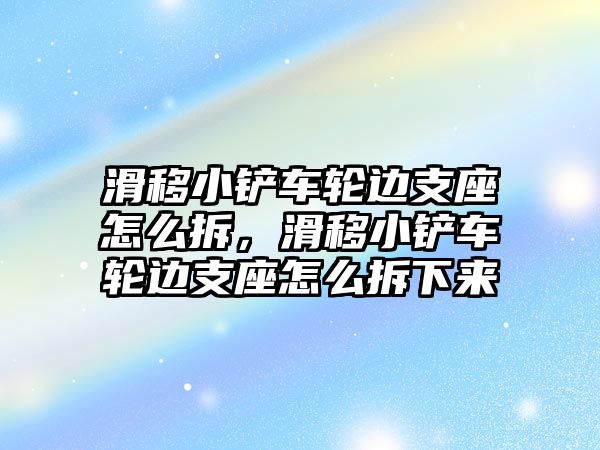 滑移小鏟車輪邊支座怎么拆，滑移小鏟車輪邊支座怎么拆下來