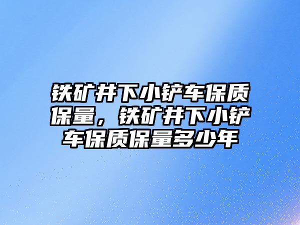 鐵礦井下小鏟車保質(zhì)保量，鐵礦井下小鏟車保質(zhì)保量多少年