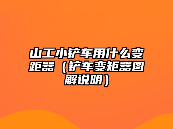 山工小鏟車用什么變距器（鏟車變矩器圖解說明）