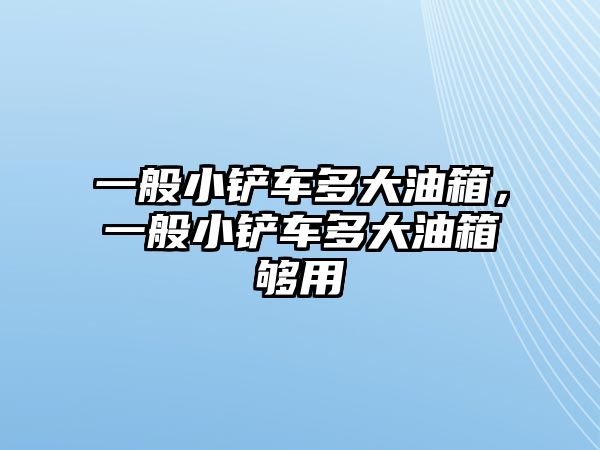 一般小鏟車多大油箱，一般小鏟車多大油箱夠用