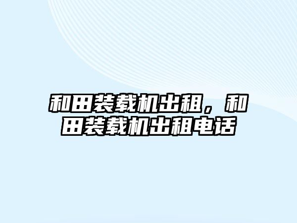 和田裝載機出租，和田裝載機出租電話