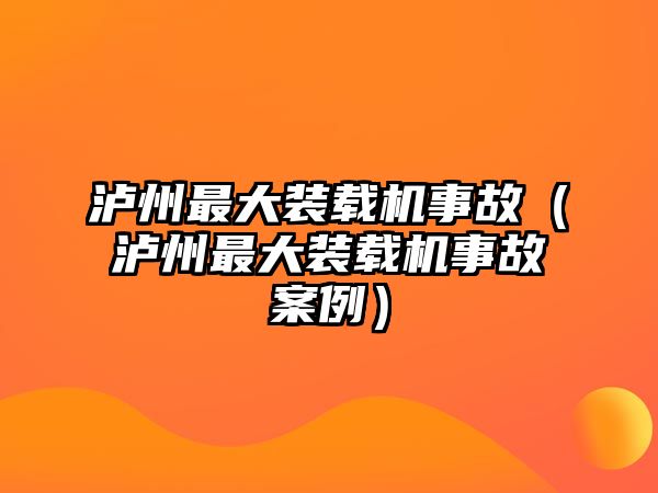 瀘州最大裝載機事故（瀘州最大裝載機事故案例）