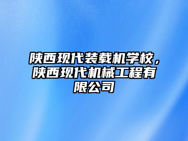 陜西現代裝載機學校，陜西現代機械工程有限公司