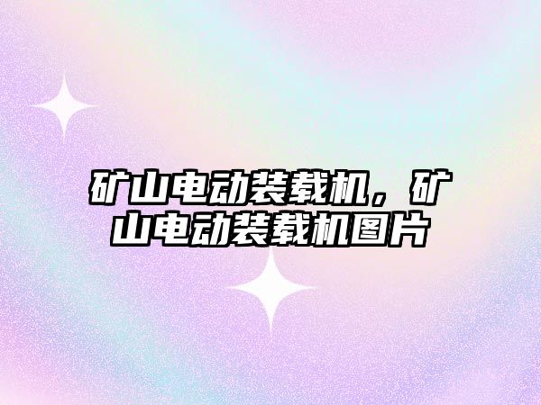 礦山電動裝載機，礦山電動裝載機圖片