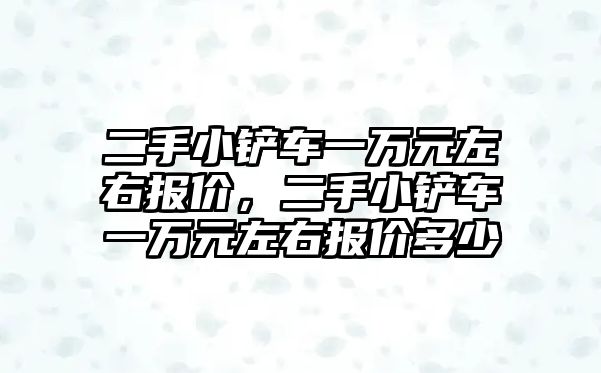 二手小鏟車一萬元左右報價，二手小鏟車一萬元左右報價多少