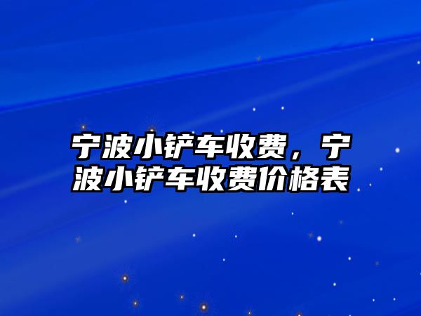 寧波小鏟車收費，寧波小鏟車收費價格表