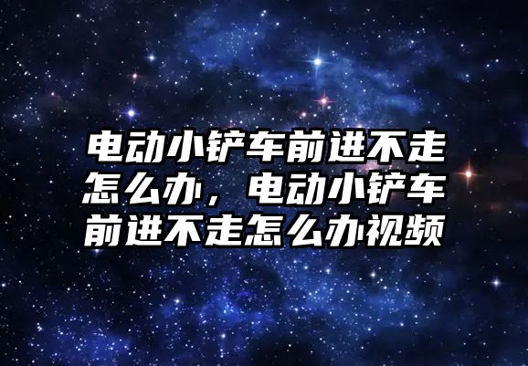 電動小鏟車前進不走怎么辦，電動小鏟車前進不走怎么辦視頻