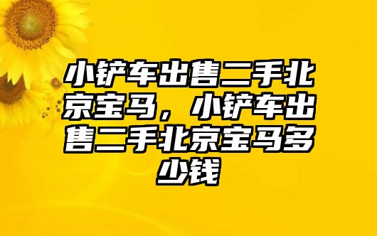 小鏟車出售二手北京寶馬，小鏟車出售二手北京寶馬多少錢