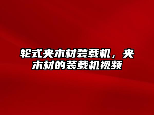 輪式夾木材裝載機，夾木材的裝載機視頻