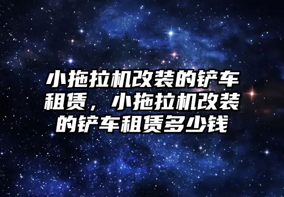 小拖拉機改裝的鏟車租賃，小拖拉機改裝的鏟車租賃多少錢