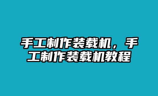 手工制作裝載機，手工制作裝載機教程