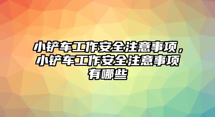 小鏟車工作安全注意事項，小鏟車工作安全注意事項有哪些