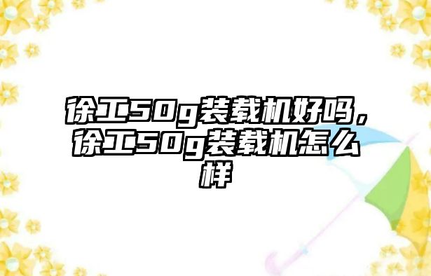 徐工50g裝載機好嗎，徐工50g裝載機怎么樣